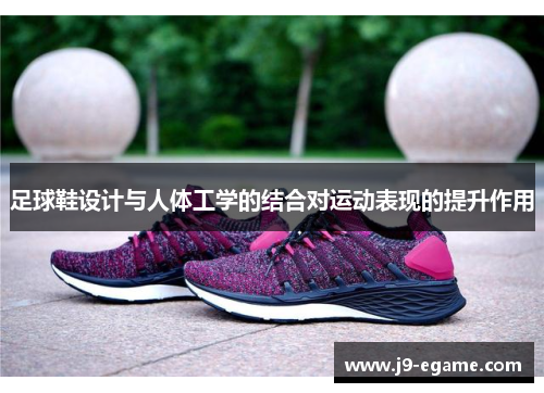 足球鞋设计与人体工学的结合对运动表现的提升作用